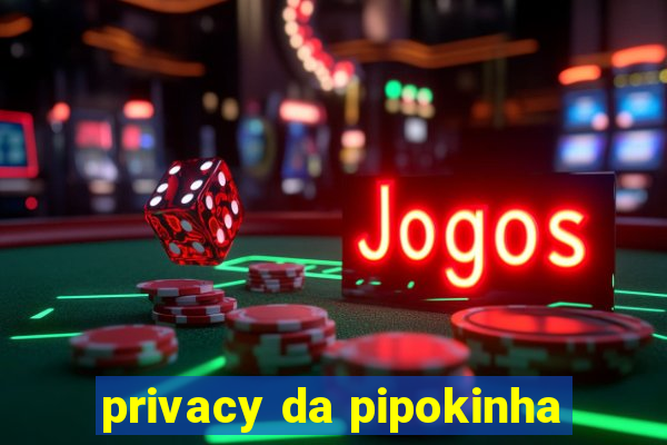 privacy da pipokinha